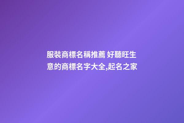 服裝商標名稱推薦 好聽旺生意的商標名字大全,起名之家-第1張-商標起名-玄機派